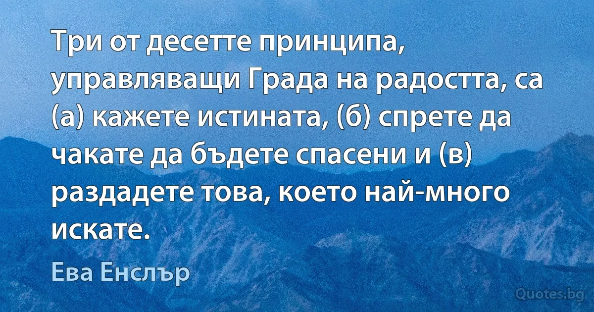 Три от десетте принципа, управляващи Града на радостта, са (а) кажете истината, (б) спрете да чакате да бъдете спасени и (в) раздадете това, което най-много искате. (Ева Енслър)