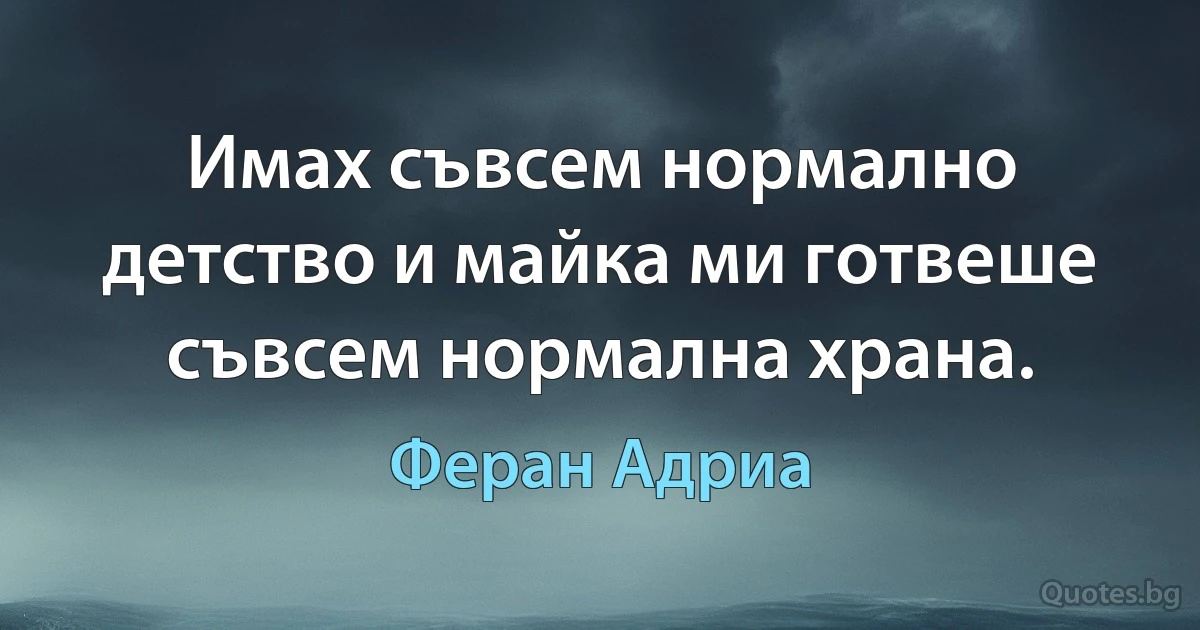 Имах съвсем нормално детство и майка ми готвеше съвсем нормална храна. (Феран Адриа)