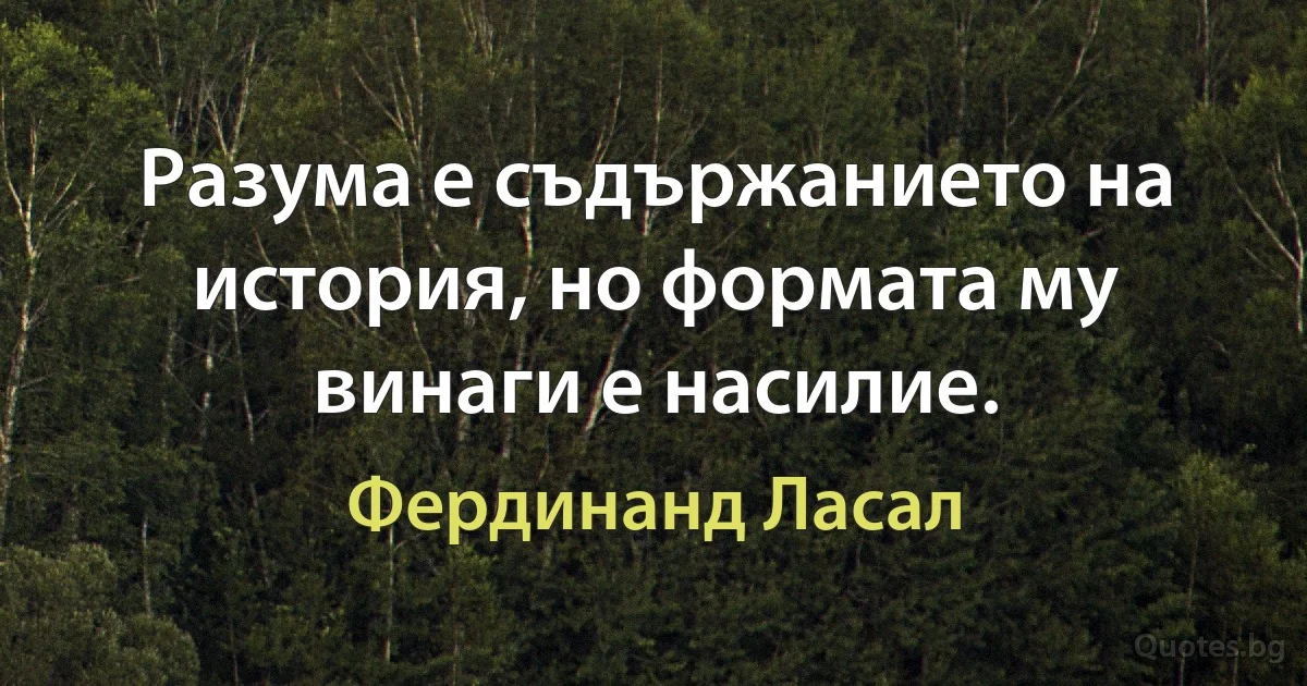 Разума е съдържанието на история, но формата му винаги е насилие. (Фердинанд Ласал)