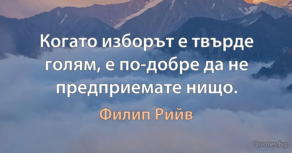 Когато изборът е твърде голям, е по-добре да не предприемате нищо. (Филип Рийв)