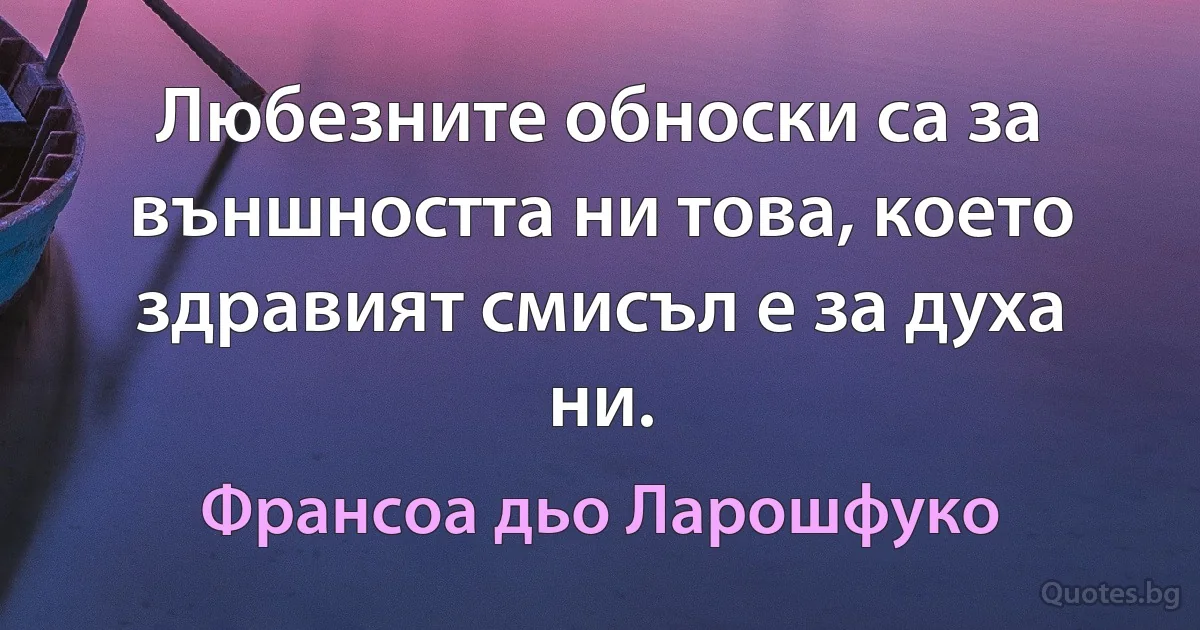 Любезните обноски са за външността ни това, което здравият смисъл е за духа ни. (Франсоа дьо Ларошфуко)