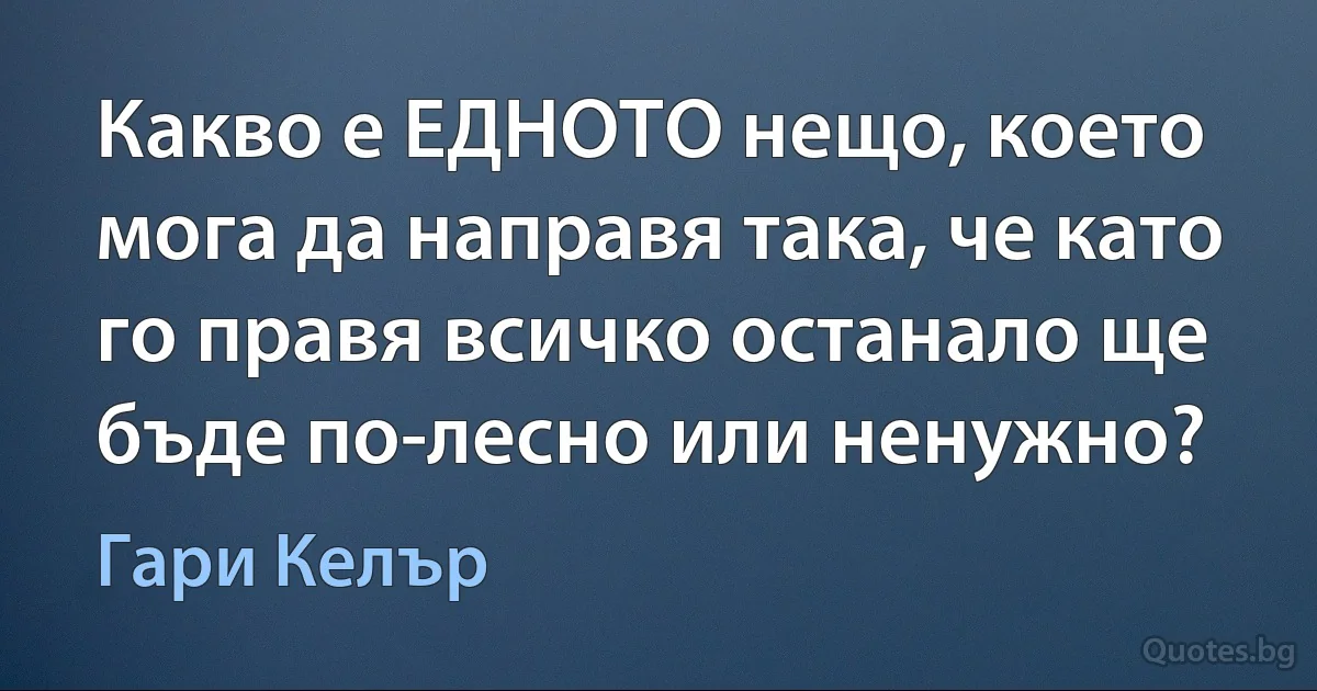 Какво е ЕДНОТО нещо, което мога да направя така, че като го правя всичко останало ще бъде по-лесно или ненужно? (Гари Келър)