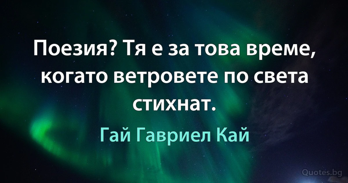 Поезия? Тя е за това време, когато ветровете по света стихнат. (Гай Гавриел Кай)