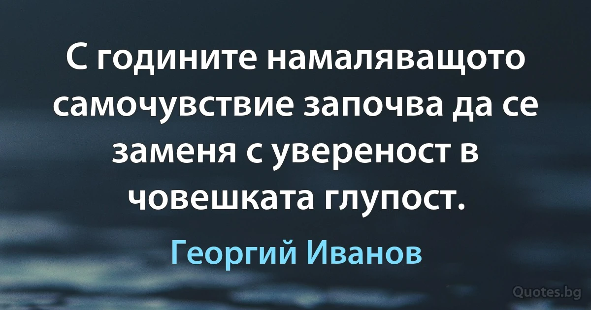 С годините намаляващото самочувствие започва да се заменя с увереност в човешката глупост. (Георгий Иванов)