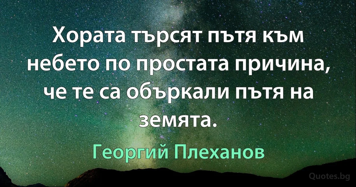 Хората търсят пътя към небето по простата причина, че те са объркали пътя на земята. (Георгий Плеханов)