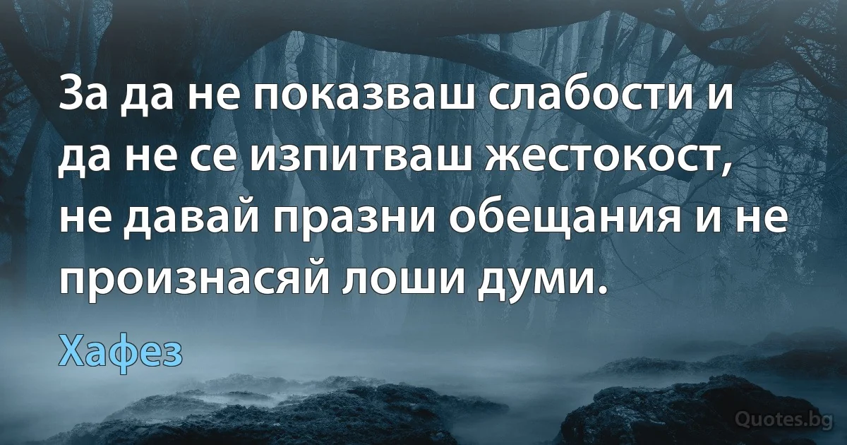 За да не показваш слабости и да не се изпитваш жестокост, не давай празни обещания и не произнасяй лоши думи. (Хафез)