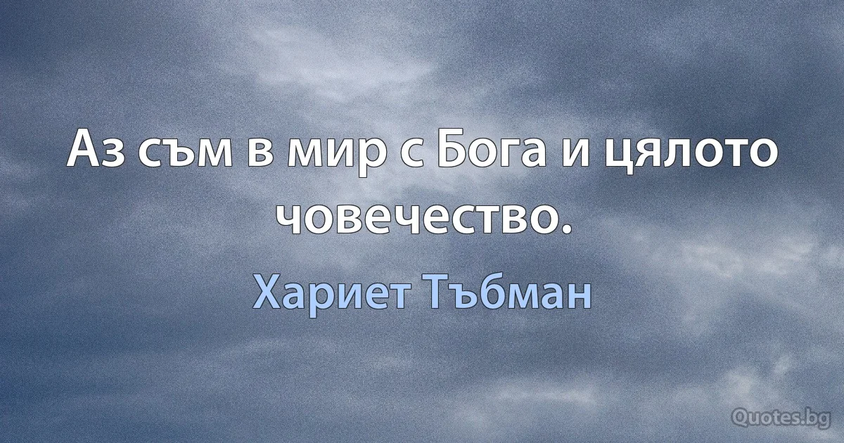 Аз съм в мир с Бога и цялото човечество. (Хариет Тъбман)