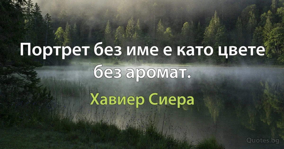 Портрет без име е като цвете без аромат. (Хавиер Сиера)