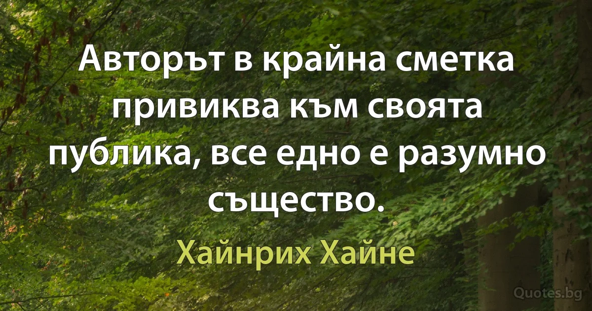 Авторът в крайна сметка привиква към своята публика, все едно е разумно същество. (Хайнрих Хайне)