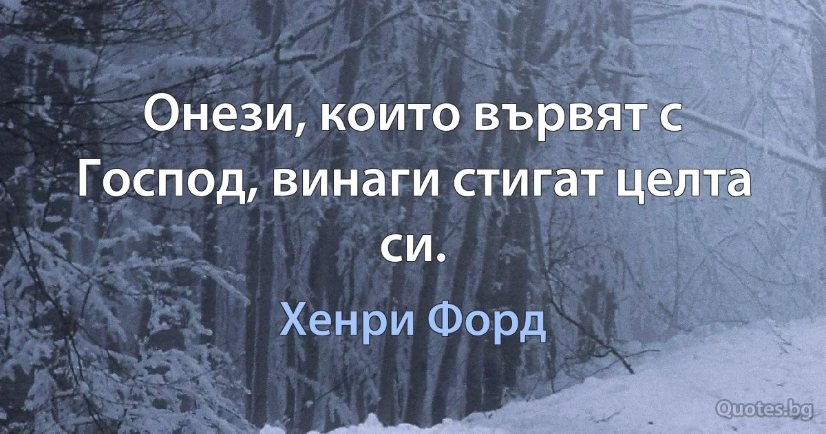 Онези, които вървят с Господ, винаги стигат целта си. (Хенри Форд)