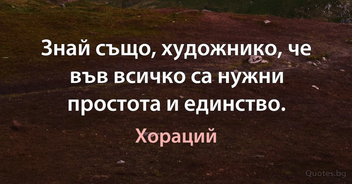 Знай също, художнико, че във всичко са нужни простота и единство. (Хораций)