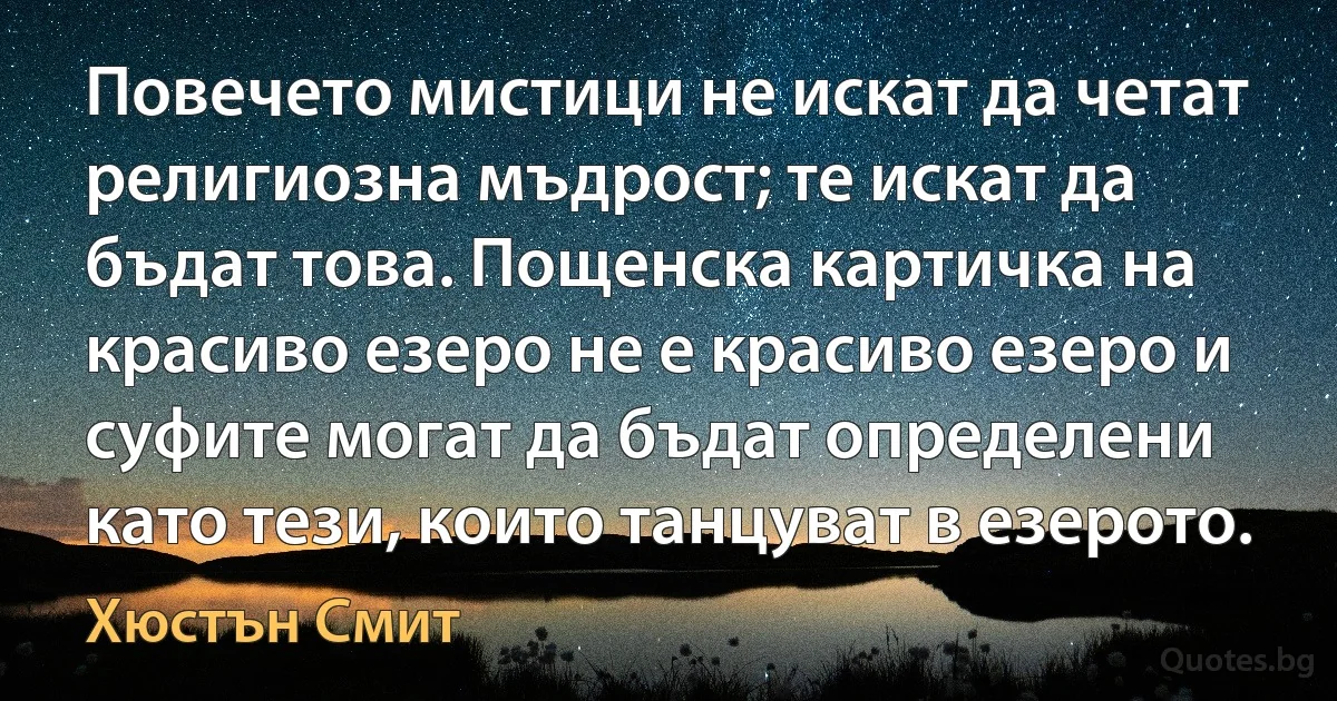 Повечето мистици не искат да четат религиозна мъдрост; те искат да бъдат това. Пощенска картичка на красиво езеро не е красиво езеро и суфите могат да бъдат определени като тези, които танцуват в езерото. (Хюстън Смит)