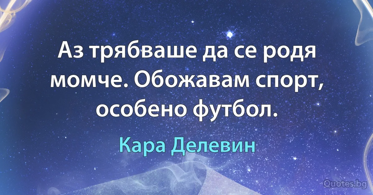 Аз трябваше да се родя момче. Обожавам спорт, особено футбол. (Кара Делевин)