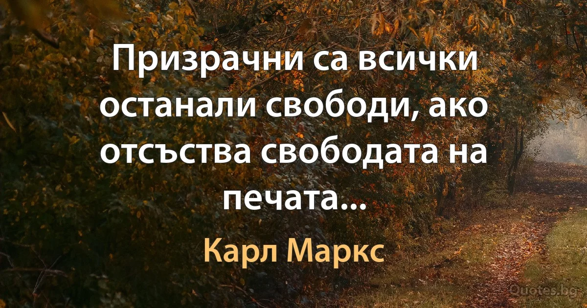 Призрачни са всички останали свободи, ако отсъства свободата на печата... (Карл Маркс)