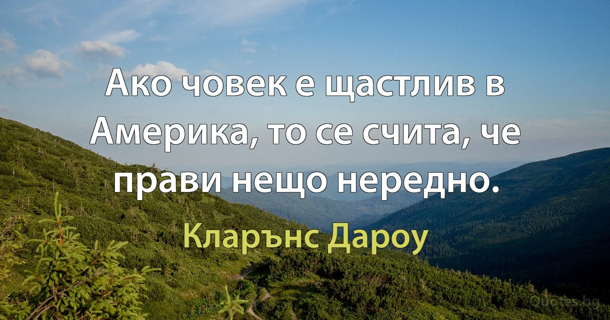 Ако човек е щастлив в Америка, то се счита, че прави нещо нередно. (Кларънс Дароу)