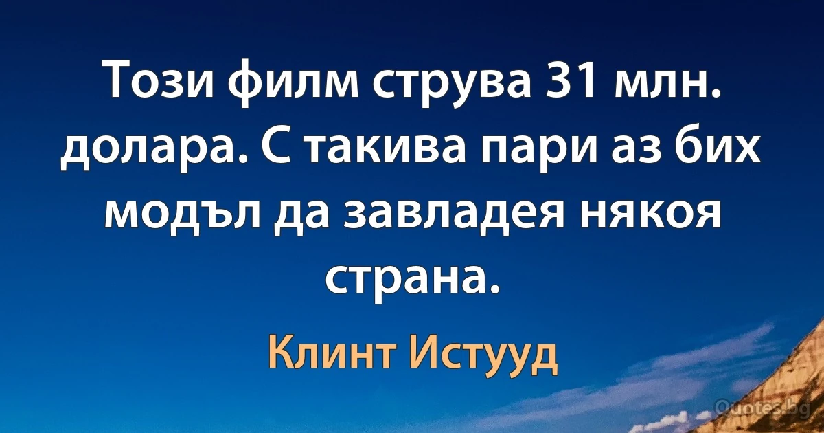 Този филм струва 31 млн. долара. С такива пари аз бих модъл да завладея някоя страна. (Клинт Истууд)