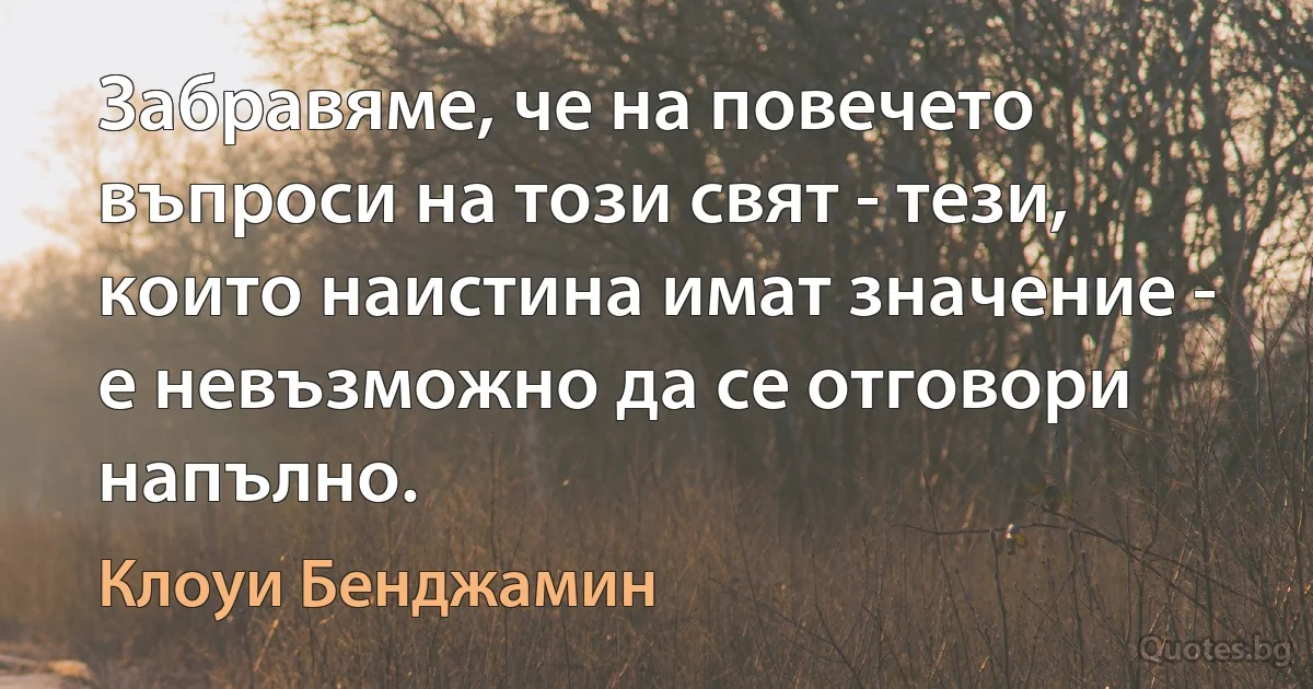 Забравяме, че на повечето въпроси на този свят - тези, които наистина имат значение - е невъзможно да се отговори напълно. (Клоуи Бенджамин)