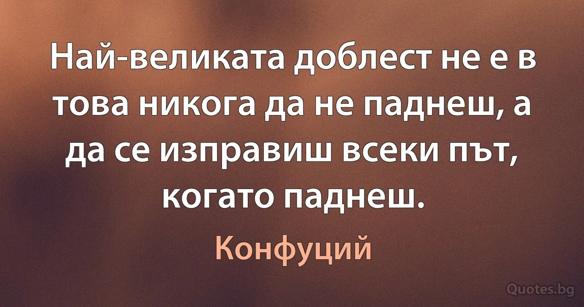 Най-великата доблест не е в това никога да не паднеш, а да се изправиш всеки път, когато паднеш. (Конфуций)