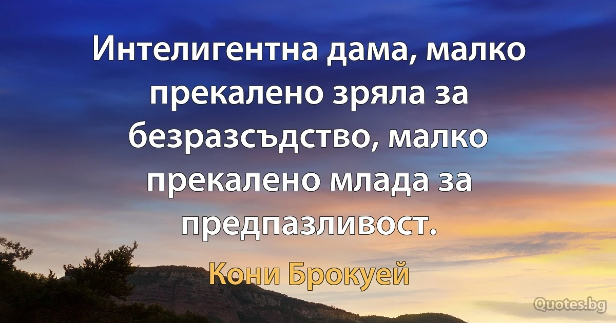 Интелигентна дама, малко прекалено зряла за безразсъдство, малко прекалено млада за предпазливост. (Кони Брокуей)