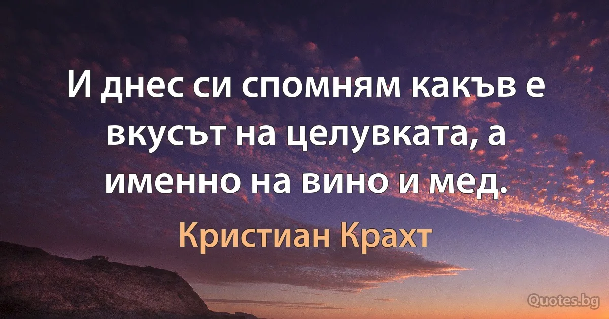 И днес си спомням какъв е вкусът на целувката, а именно на вино и мед. (Кристиан Крахт)