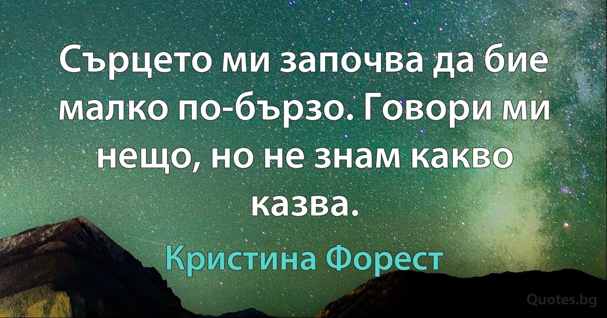 Сърцето ми започва да бие малко по-бързо. Говори ми нещо, но не знам какво казва. (Кристина Форест)