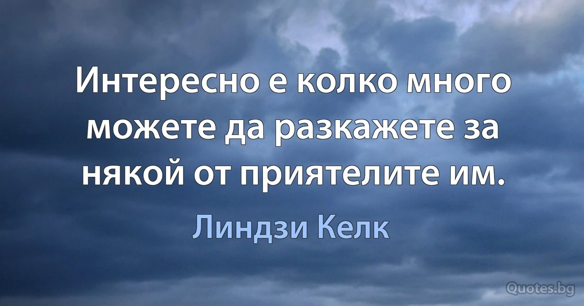 Интересно е колко много можете да разкажете за някой от приятелите им. (Линдзи Келк)