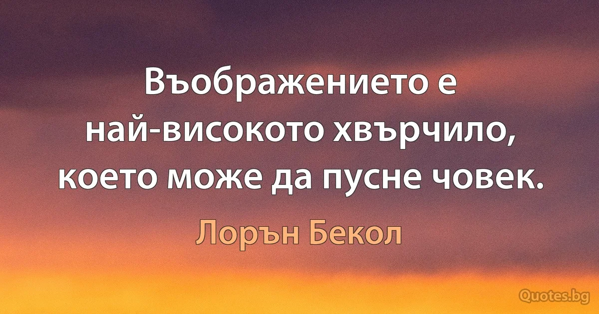 Въображението е най-високото хвърчило, което може да пусне човек. (Лорън Бекол)