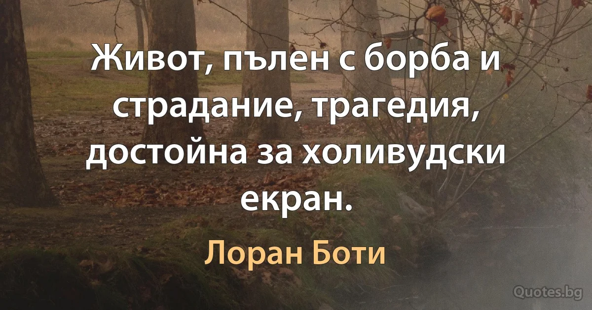 Живот, пълен с борба и страдание, трагедия, достойна за холивудски екран. (Лоран Боти)