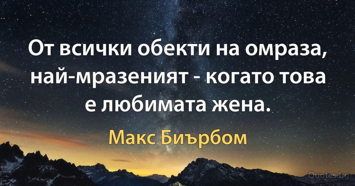 От всички обекти на омраза, най-мразеният - когато това е любимата жена. (Макс Биърбом)