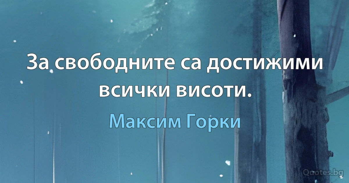 За свободните са достижими всички висоти. (Максим Горки)