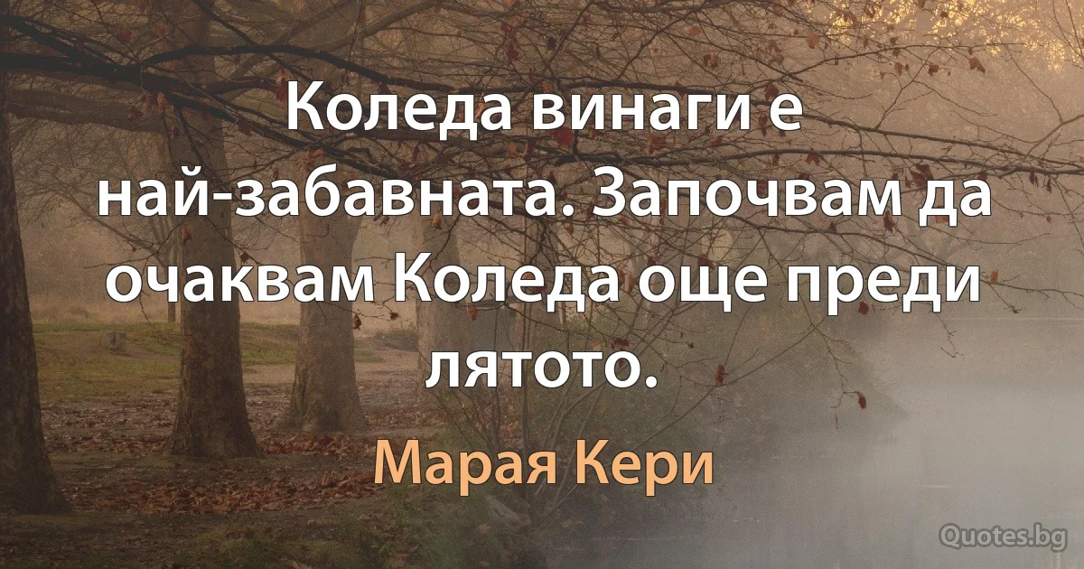 Коледа винаги е най-забавната. Започвам да очаквам Коледа още преди лятото. (Марая Кери)