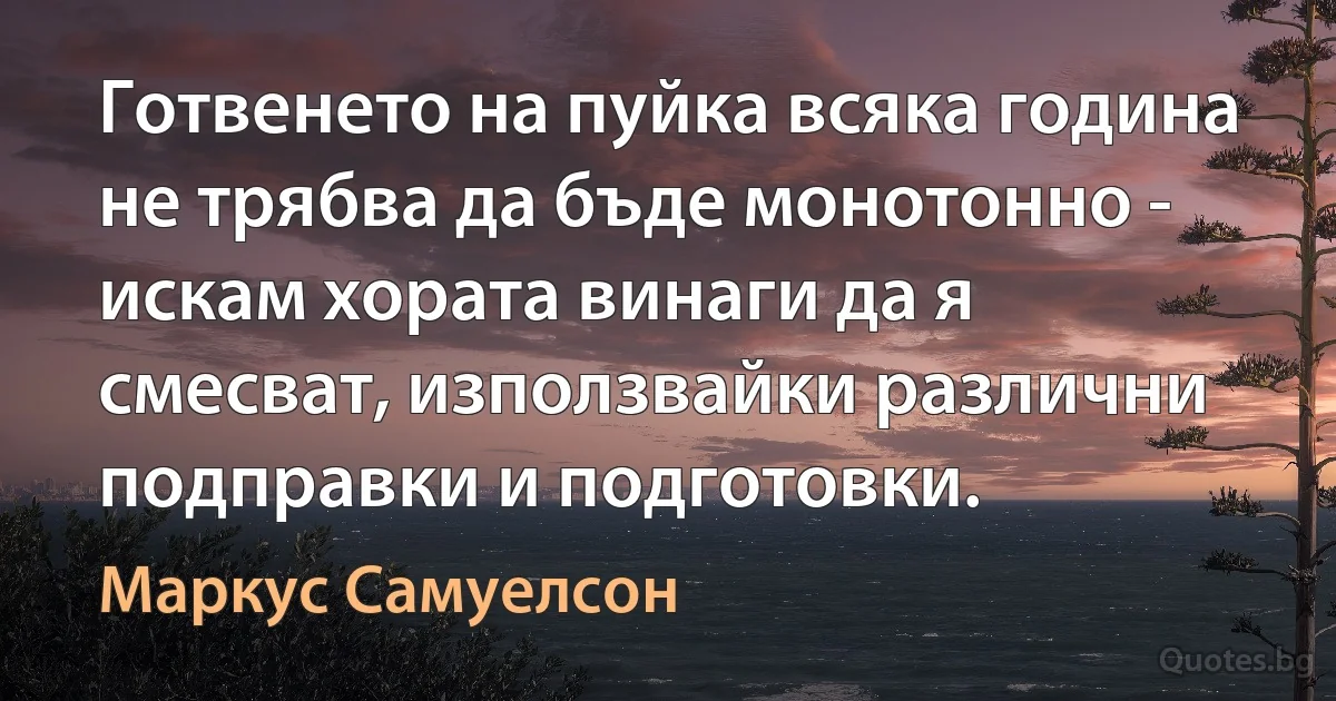 Готвенето на пуйка всяка година не трябва да бъде монотонно - искам хората винаги да я смесват, използвайки различни подправки и подготовки. (Маркус Самуелсон)