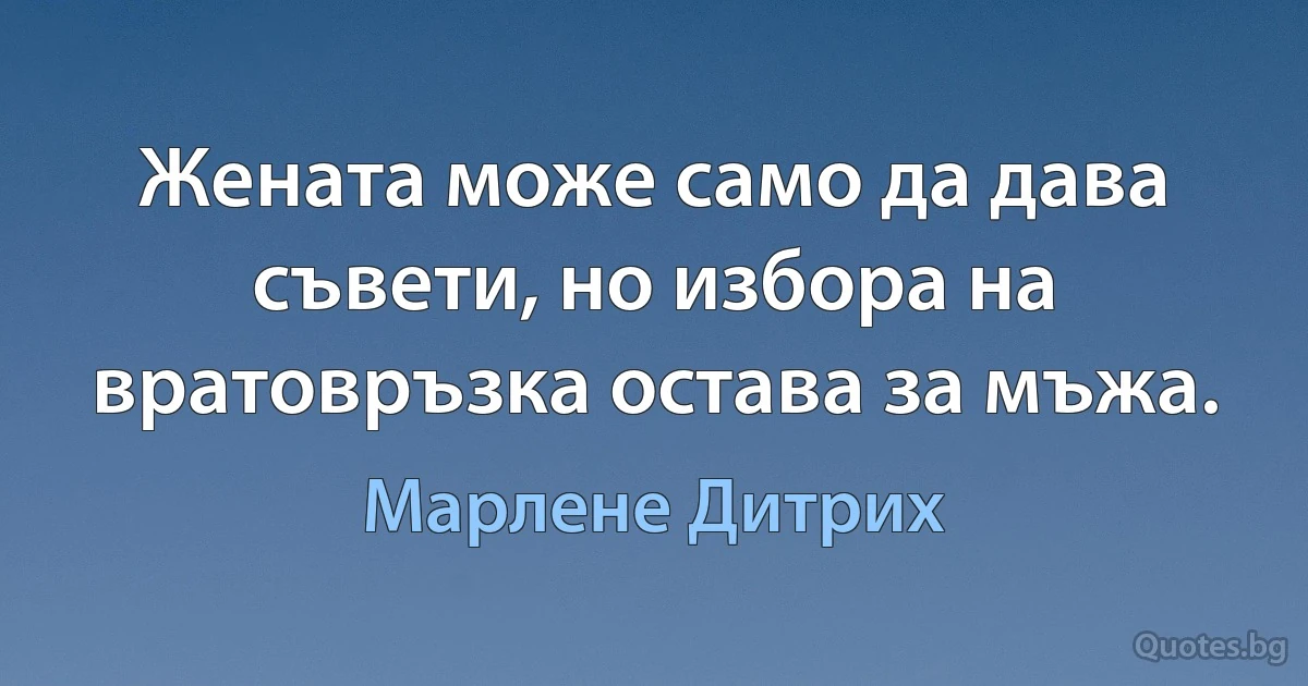 Жената може само да дава съвети, но избора на вратовръзка остава за мъжа. (Марлене Дитрих)