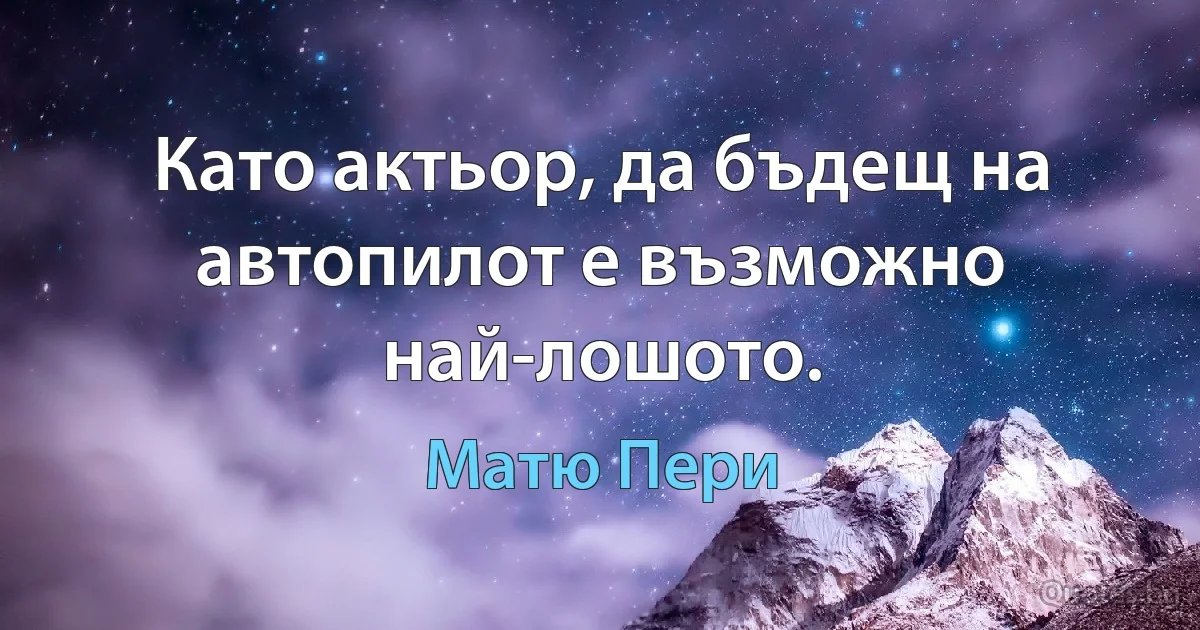 Като актьор, да бъдещ на автопилот е възможно най-лошото. (Матю Пери)