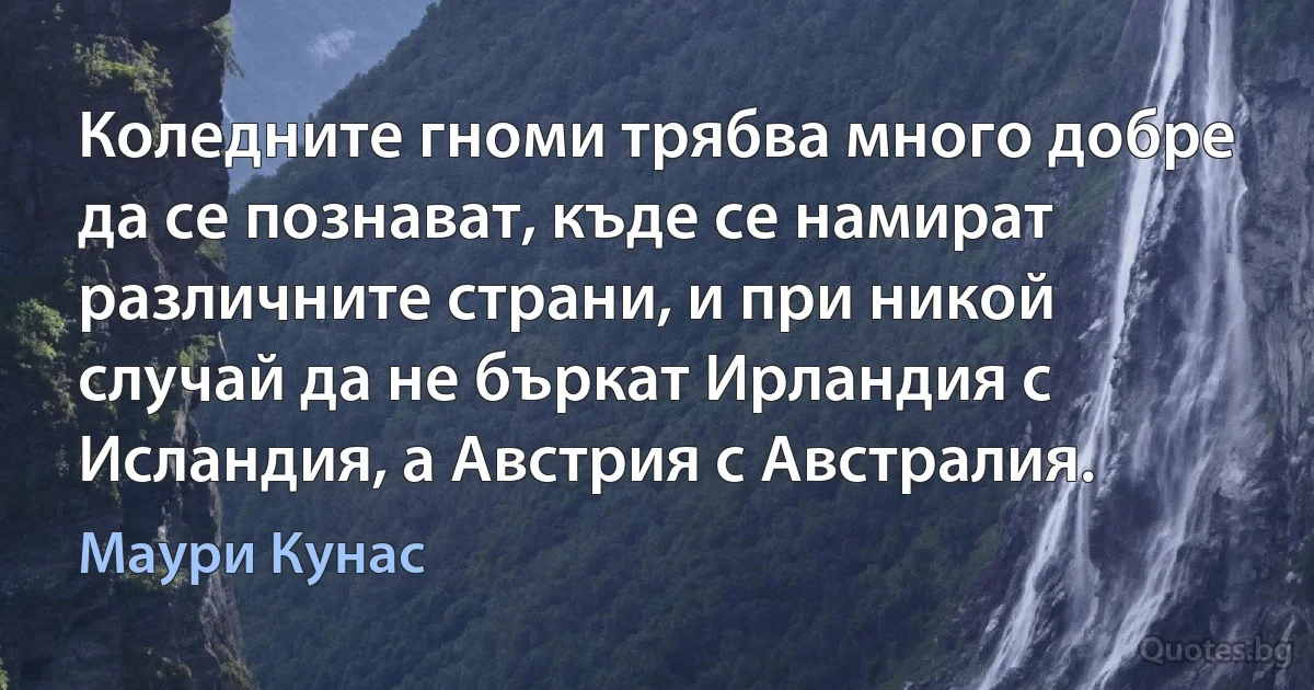 Коледните гноми трябва много добре да се познават, къде се намират различните страни, и при никой случай да не бъркат Ирландия с Исландия, а Австрия с Австралия. (Маури Кунас)