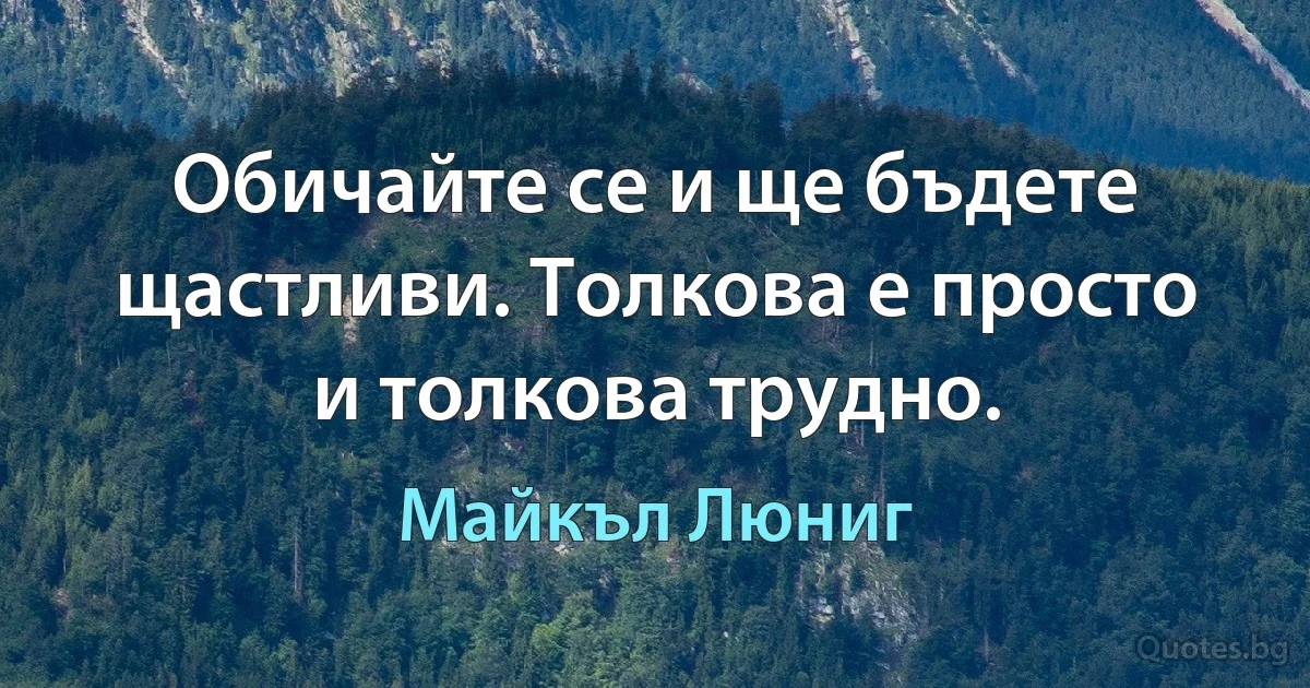 Обичайте се и ще бъдете щастливи. Толкова е просто и толкова трудно. (Майкъл Люниг)