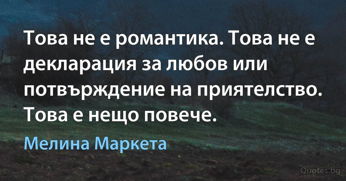 Това не е романтика. Това не е декларация за любов или потвърждение на приятелство. Това е нещо повече. (Мелина Маркета)