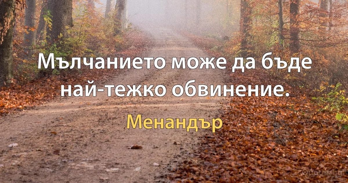 Мълчанието може да бъде най-тежко обвинение. (Менандър)