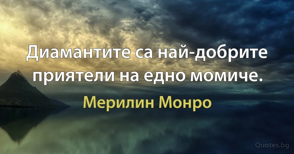 Диамантите са най-добрите приятели на едно момиче. (Мерилин Монро)