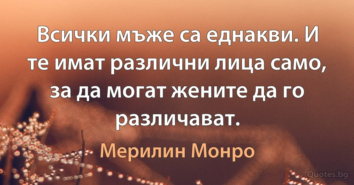 Всички мъже са еднакви. И те имат различни лица само, за да могат жените да го различават. (Мерилин Монро)