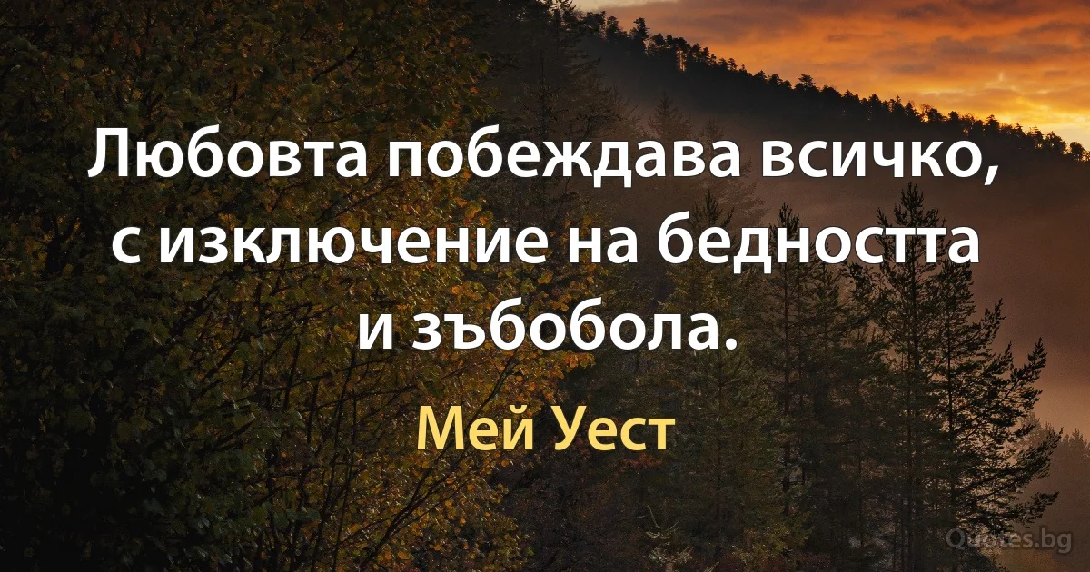 Любовта побеждава всичко, с изключение на бедността и зъбобола. (Мей Уест)