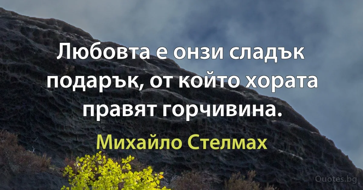 Любовта е онзи сладък подарък, от който хората правят горчивина. (Михайло Стелмах)