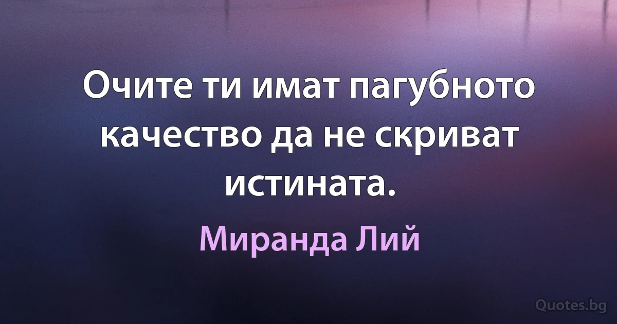 Очите ти имат пагубното качество да не скриват истината. (Миранда Лий)