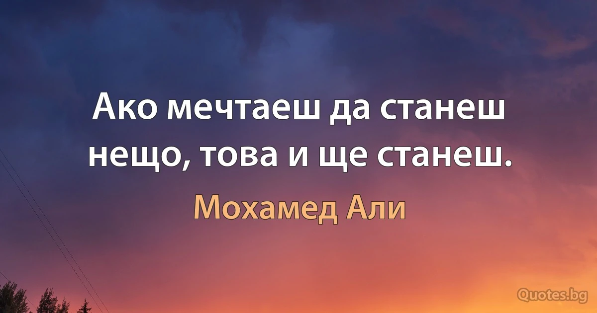 Ако мечтаеш да станеш нещо, това и ще станеш. (Мохамед Али)