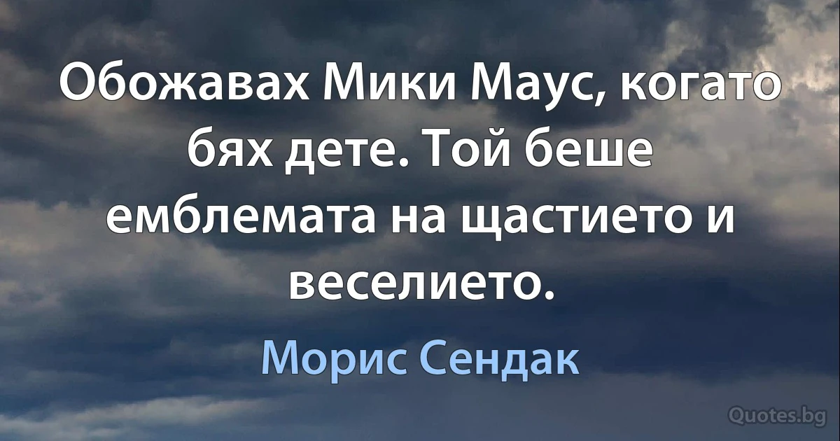 Обожавах Мики Маус, когато бях дете. Той беше емблемата на щастието и веселието. (Морис Сендак)