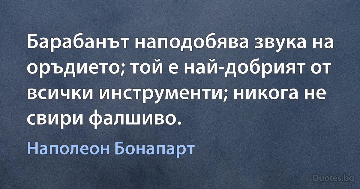 Барабанът наподобява звука на оръдието; той е най-добрият от всички инструменти; никога не свири фалшиво. (Наполеон Бонапарт)