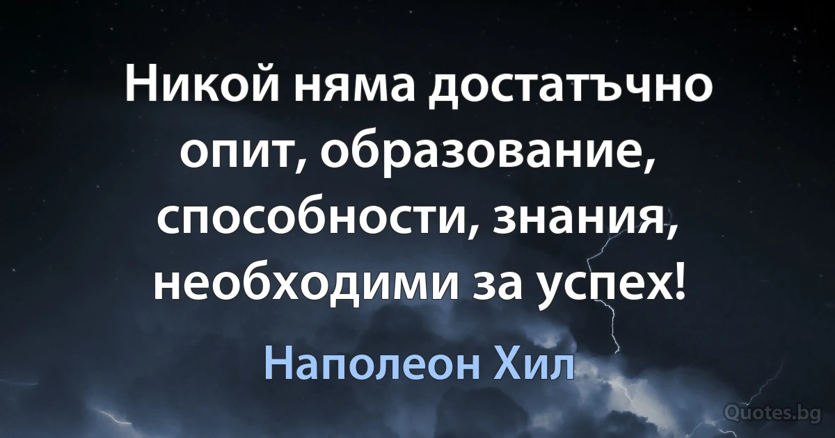 Никой няма достатъчно опит, образование, способности, знания, необходими за успех! (Наполеон Хил)