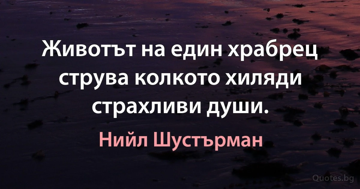 Животът на един храбрец струва колкото хиляди страхливи души. (Нийл Шустърман)