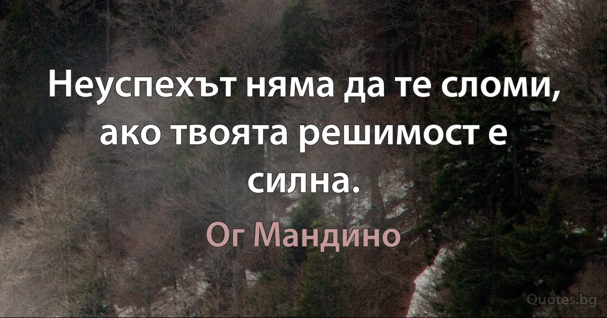 Неуспехът няма да те сломи, ако твоята решимост е силна. (Ог Мандино)