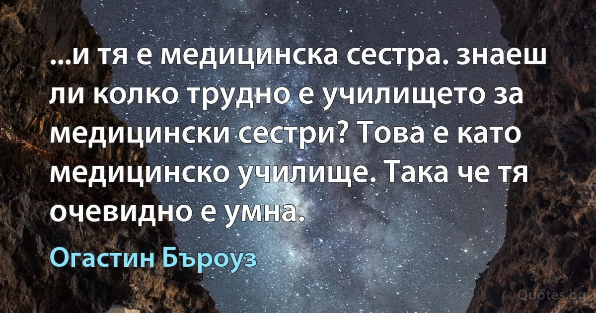 ...и тя е медицинска сестра. знаеш ли колко трудно е училището за медицински сестри? Това е като медицинско училище. Така че тя очевидно е умна. (Огастин Бъроуз)